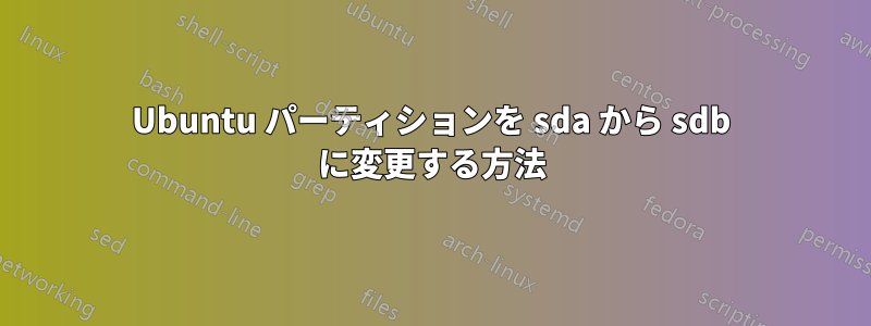 Ubuntu パーティションを sda から sdb に変更する方法