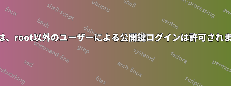 SSHでは、root以外のユーザーによる公開鍵ログインは許可されません。