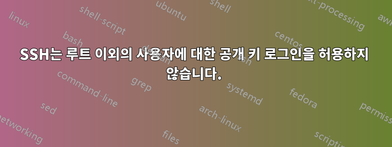 SSH는 루트 이외의 사용자에 대한 공개 키 로그인을 허용하지 않습니다.