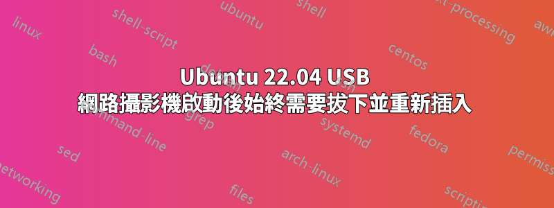 Ubuntu 22.04 USB 網路攝影機啟動後始終需要拔下並重新插入