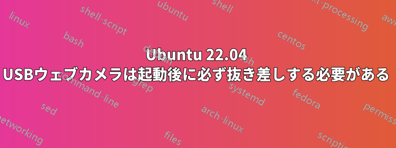 Ubuntu 22.04 USBウェブカメラは起動後に必ず抜き差しする必要がある