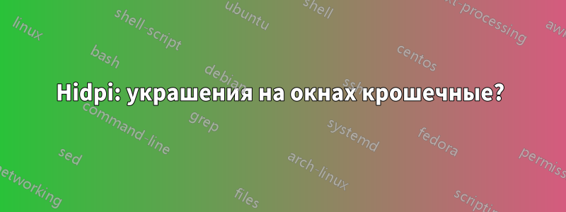 Hidpi: украшения на окнах крошечные?