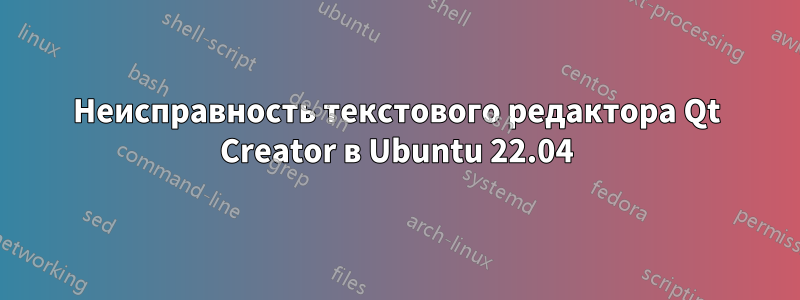 Неисправность текстового редактора Qt Creator в Ubuntu 22.04