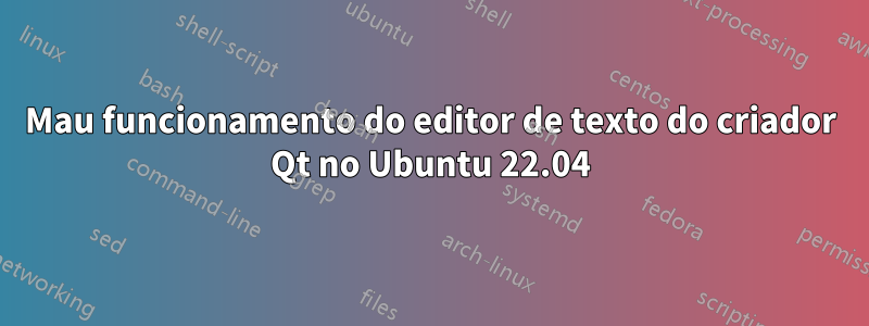 Mau funcionamento do editor de texto do criador Qt no Ubuntu 22.04