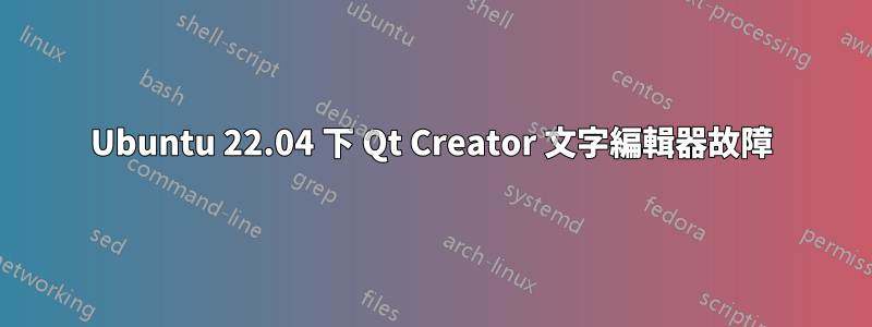 Ubuntu 22.04 下 Qt Creator 文字編輯器故障