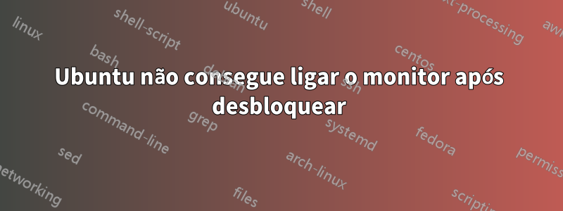 Ubuntu não consegue ligar o monitor após desbloquear