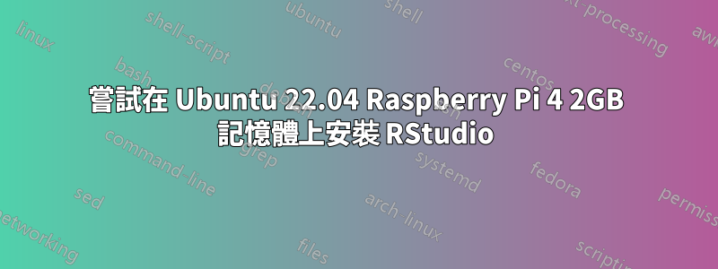 嘗試在 Ubuntu 22.04 Raspberry Pi 4 2GB 記憶體上安裝 RStudio