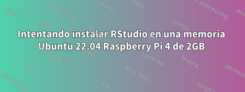 Intentando instalar RStudio en una memoria Ubuntu 22.04 Raspberry Pi 4 de 2GB