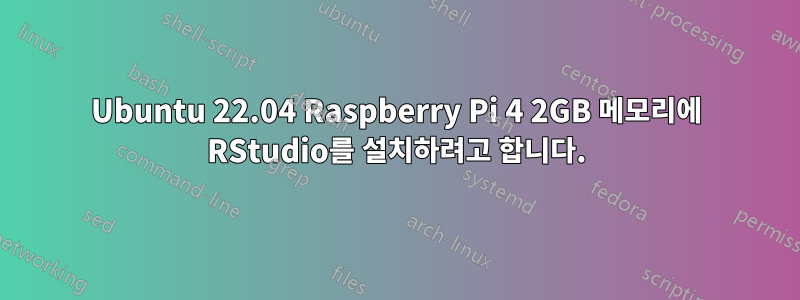 Ubuntu 22.04 Raspberry Pi 4 2GB 메모리에 RStudio를 설치하려고 합니다.