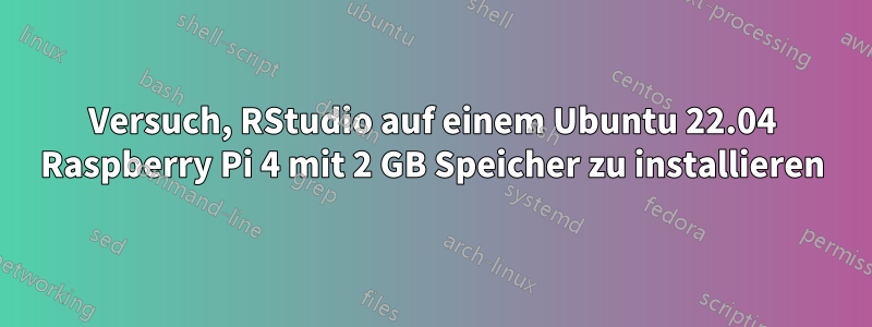 Versuch, RStudio auf einem Ubuntu 22.04 Raspberry Pi 4 mit 2 GB Speicher zu installieren