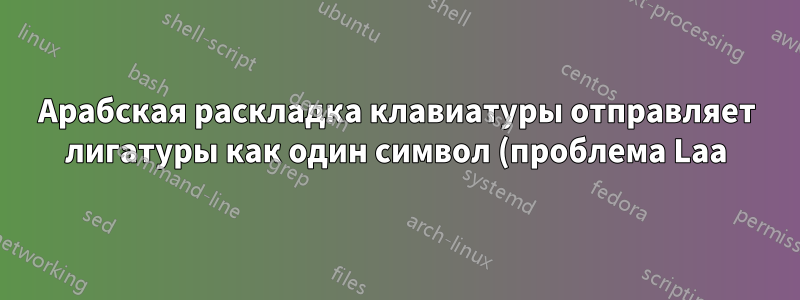 Арабская раскладка клавиатуры отправляет лигатуры как один символ (проблема Laa)
