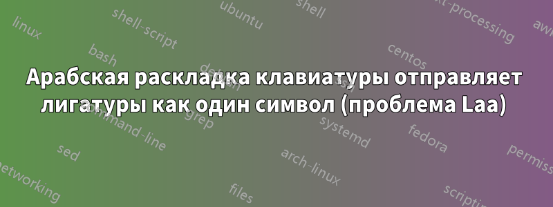 Арабская раскладка клавиатуры отправляет лигатуры как один символ (проблема Laa)