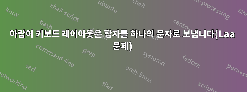 아랍어 키보드 레이아웃은 합자를 하나의 문자로 보냅니다(Laa 문제)