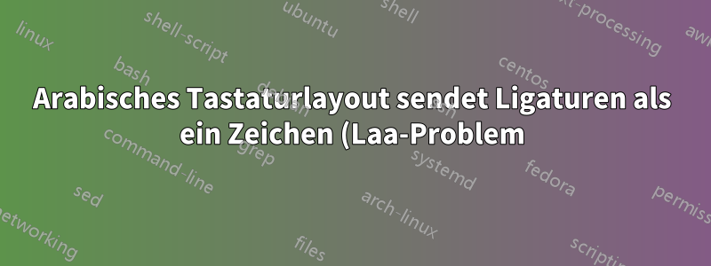 Arabisches Tastaturlayout sendet Ligaturen als ein Zeichen (Laa-Problem)