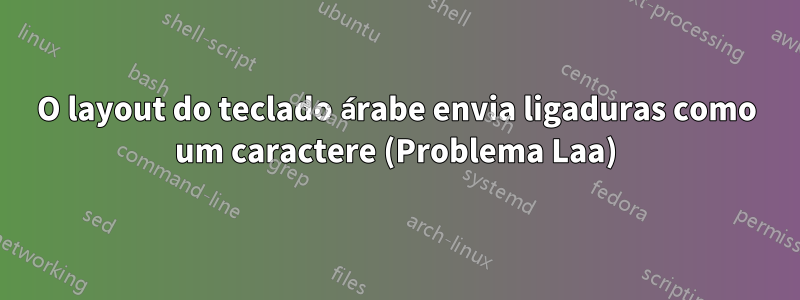 O layout do teclado árabe envia ligaduras como um caractere (Problema Laa)