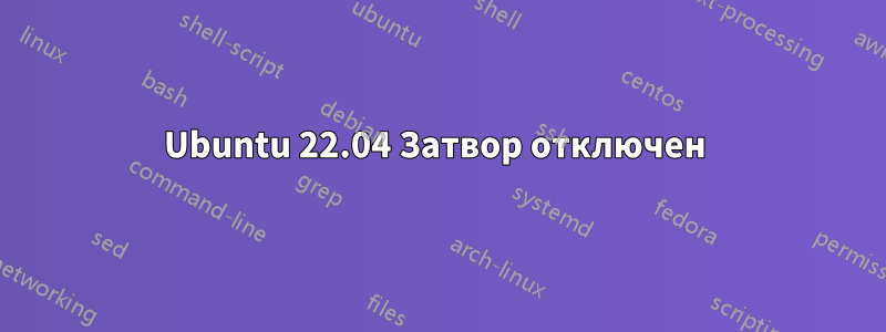 Ubuntu 22.04 Затвор отключен 