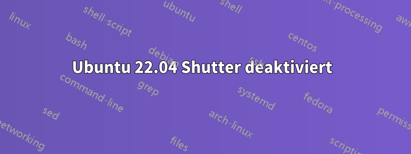 Ubuntu 22.04 Shutter deaktiviert 