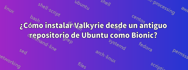 ¿Cómo instalar Valkyrie desde un antiguo repositorio de Ubuntu como Bionic?