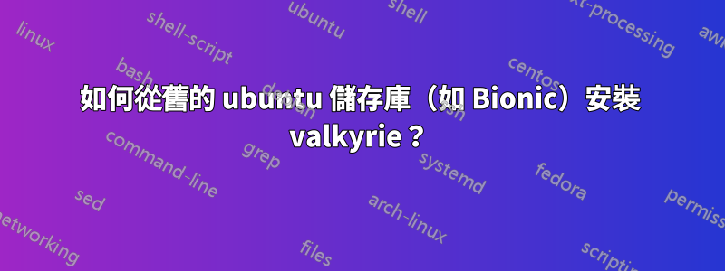 如何從舊的 ubuntu 儲存庫（如 Bionic）安裝 valkyrie？