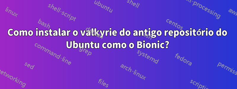 Como instalar o valkyrie do antigo repositório do Ubuntu como o Bionic?