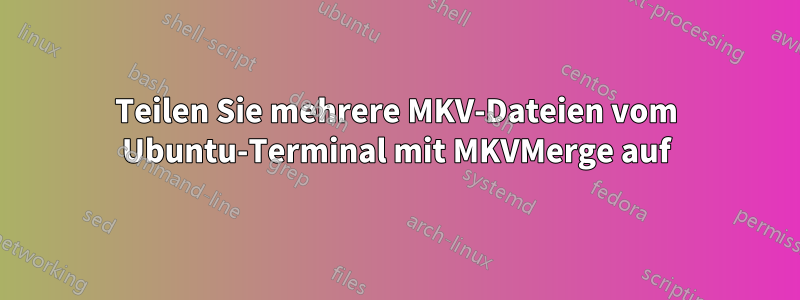 Teilen Sie mehrere MKV-Dateien vom Ubuntu-Terminal mit MKVMerge auf