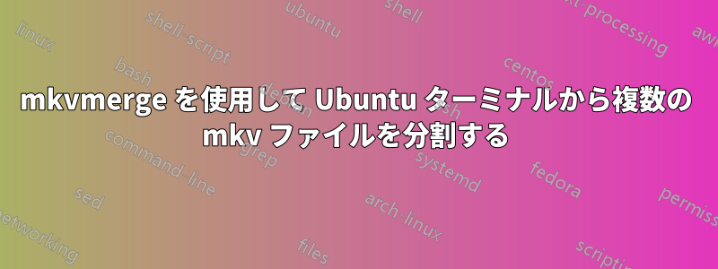 mkvmerge を使用して Ubuntu ターミナルから複数の mkv ファイルを分割する