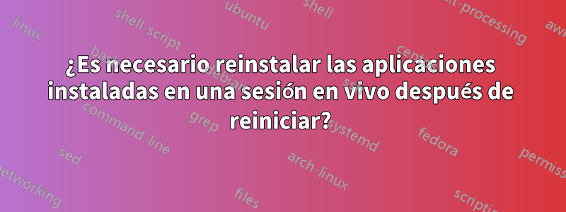 ¿Es necesario reinstalar las aplicaciones instaladas en una sesión en vivo después de reiniciar?