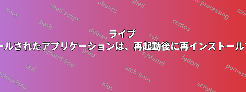 ライブ セッションでインストールされたアプリケーションは、再起動後に再インストールする必要がありますか?