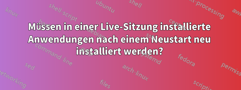 Müssen in einer Live-Sitzung installierte Anwendungen nach einem Neustart neu installiert werden?