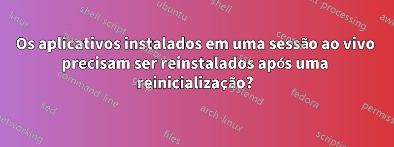 Os aplicativos instalados em uma sessão ao vivo precisam ser reinstalados após uma reinicialização?