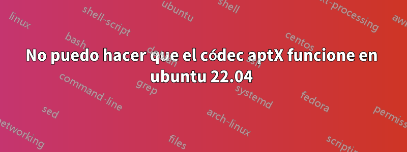 No puedo hacer que el códec aptX funcione en ubuntu 22.04