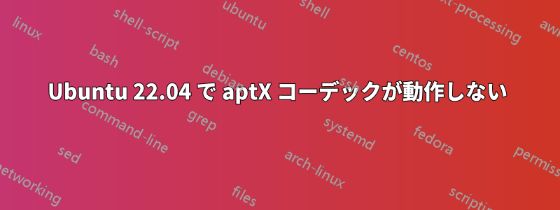 Ubuntu 22.04 で aptX コーデックが動作しない