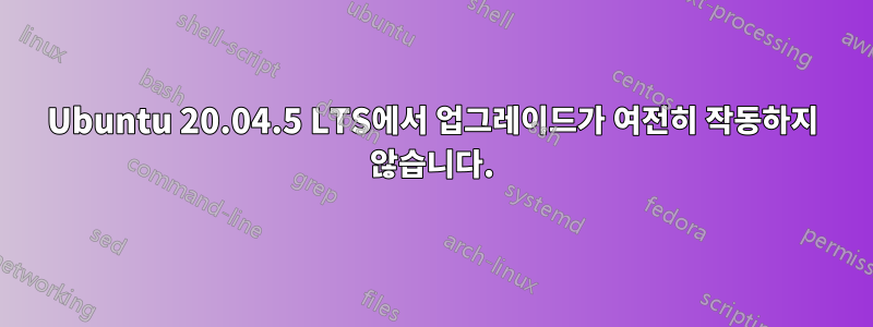 Ubuntu 20.04.5 LTS에서 업그레이드가 여전히 작동하지 않습니다.