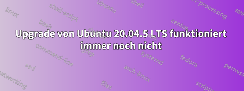 Upgrade von Ubuntu 20.04.5 LTS funktioniert immer noch nicht