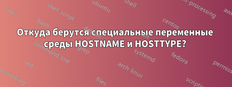 Откуда берутся специальные переменные среды HOSTNAME и HOSTTYPE?