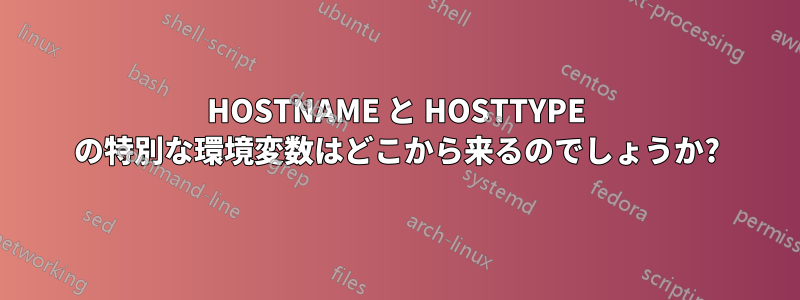 HOSTNAME と HOSTTYPE の特別な環境変数はどこから来るのでしょうか?