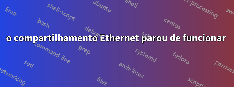 o compartilhamento Ethernet parou de funcionar