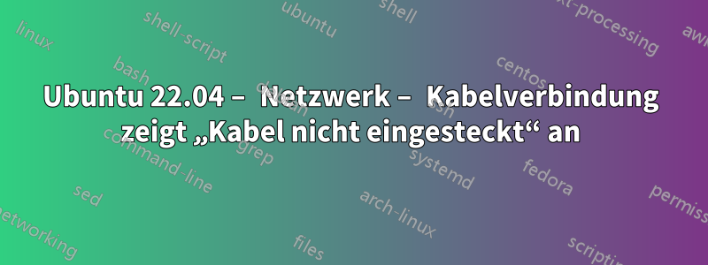 Ubuntu 22.04 – Netzwerk – Kabelverbindung zeigt „Kabel nicht eingesteckt“ an