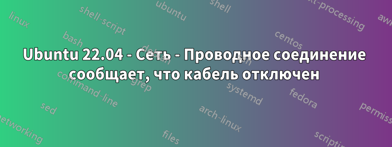 Ubuntu 22.04 - Сеть - Проводное соединение сообщает, что кабель отключен