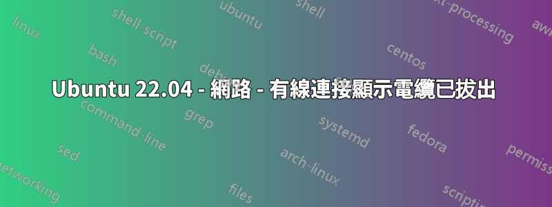 Ubuntu 22.04 - 網路 - 有線連接顯示電纜已拔出