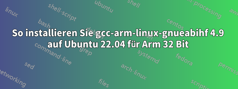 So installieren Sie gcc-arm-linux-gnueabihf 4.9 auf Ubuntu 22.04 für Arm 32 Bit