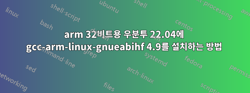 arm 32비트용 우분투 22.04에 gcc-arm-linux-gnueabihf 4.9를 설치하는 방법