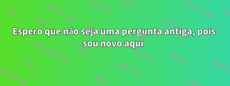 Espero que não seja uma pergunta antiga, pois sou novo aqui 