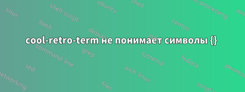 cool-retro-term не понимает символы {}