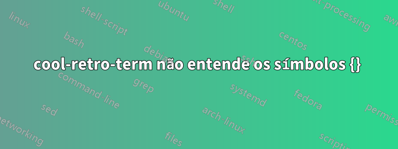 cool-retro-term não entende os símbolos {}