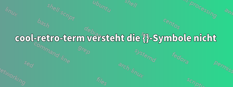 cool-retro-term versteht die {}-Symbole nicht