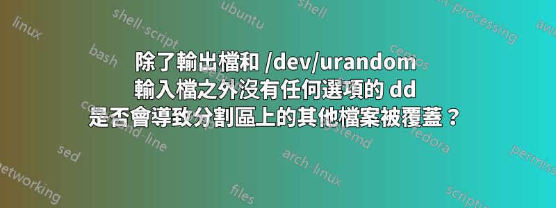 除了輸出檔和 /dev/urandom 輸入檔之外沒有任何選項的 dd 是否會導致分割區上的其他檔案被覆蓋？