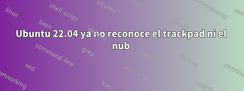 Ubuntu 22.04 ya no reconoce el trackpad ni el nub