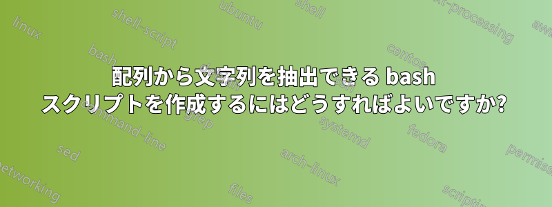 配列から文字列を抽出できる bash スクリプトを作成するにはどうすればよいですか?