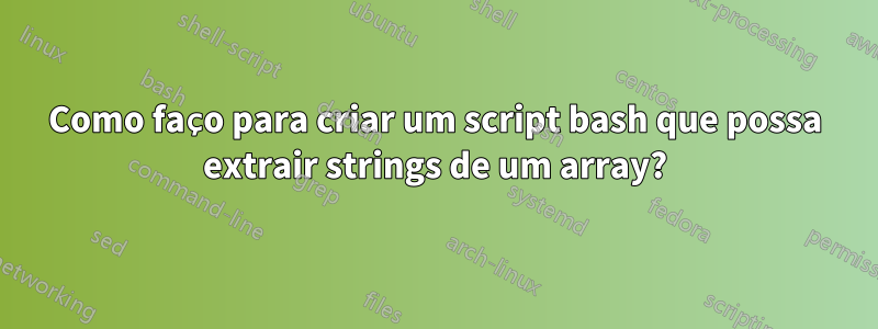 Como faço para criar um script bash que possa extrair strings de um array?